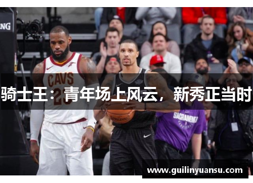 骑士王：青年场上风云，新秀正当时