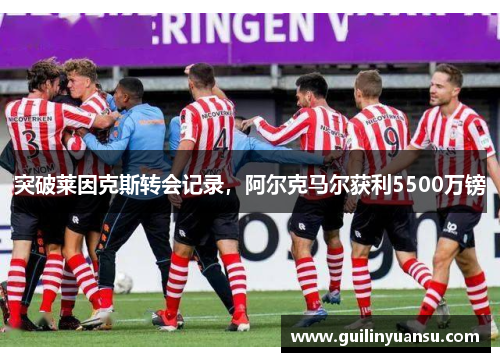 突破莱因克斯转会记录，阿尔克马尔获利5500万镑