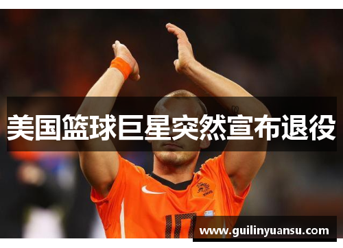 美国篮球巨星突然宣布退役