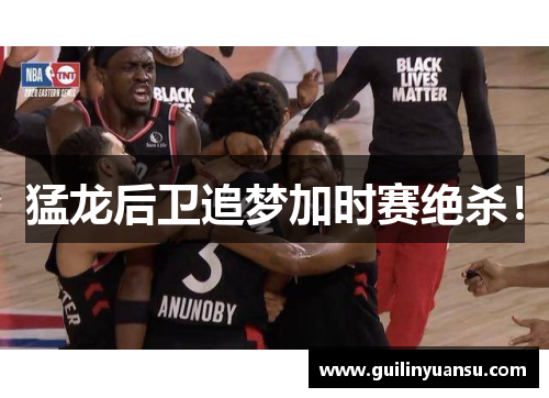 猛龙后卫追梦加时赛绝杀！