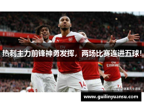 热刺主力前锋神勇发挥，两场比赛连进五球！